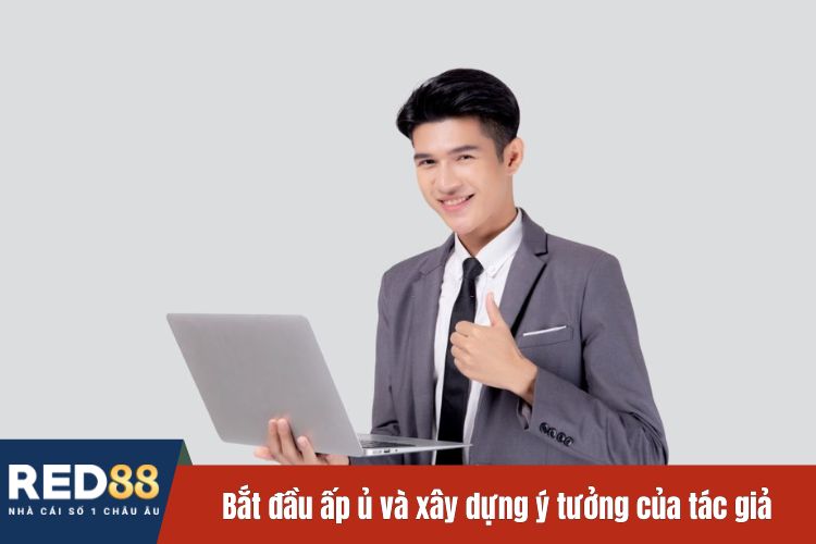 Bắt đầu ấp ủ và xây dựng ý tưởng của tác giả