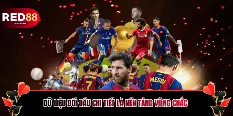 Dữ liệu đối đầu chi tiết là nền tảng vững chắc