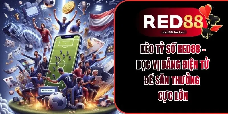 Kèo Tỷ Số RED88 - Đọc Vị Bảng Điện Tử Để Săn Thưởng Cực Lớn